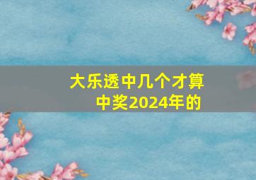 大乐透中几个才算中奖2024年的