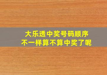 大乐透中奖号码顺序不一样算不算中奖了呢