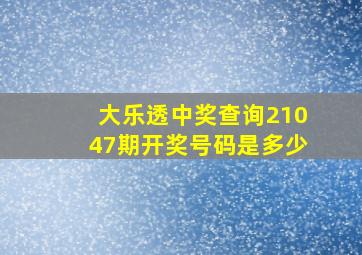 大乐透中奖查询21047期开奖号码是多少