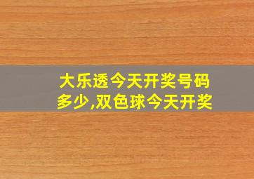 大乐透今天开奖号码多少,双色球今天开奖