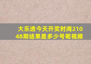 大乐透今天开奖时间21048期结果是多少号呢视频