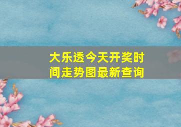 大乐透今天开奖时间走势图最新查询