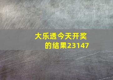 大乐透今天开奖的结果23147