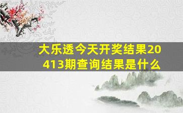 大乐透今天开奖结果20413期查询结果是什么