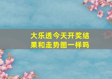 大乐透今天开奖结果和走势图一样吗