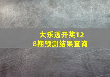 大乐透开奖128期预测结果查询