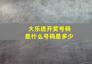 大乐透开奖号码是什么号码是多少