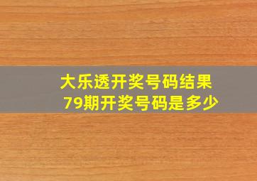 大乐透开奖号码结果79期开奖号码是多少