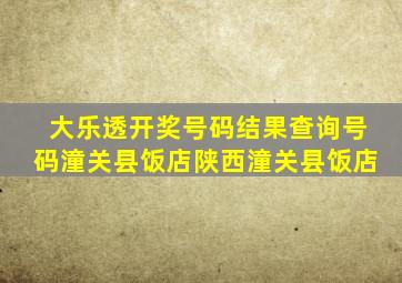 大乐透开奖号码结果查询号码潼关县饭店陕西潼关县饭店