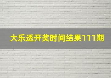 大乐透开奖时间结果111期