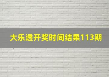 大乐透开奖时间结果113期