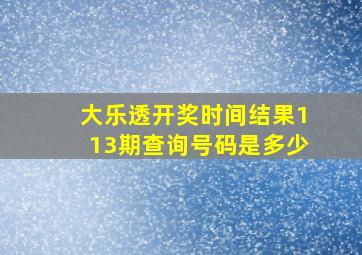 大乐透开奖时间结果113期查询号码是多少