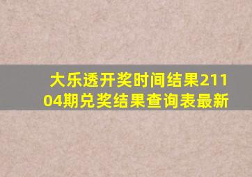 大乐透开奖时间结果21104期兑奖结果查询表最新