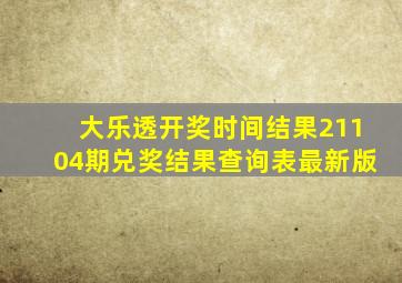 大乐透开奖时间结果21104期兑奖结果查询表最新版