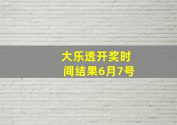 大乐透开奖时间结果6月7号