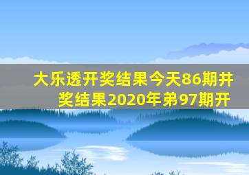 大乐透开奖结果今天86期井奖结果2020年弟97期开