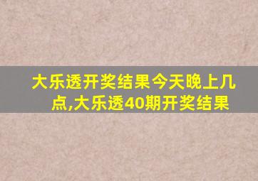 大乐透开奖结果今天晚上几点,大乐透40期开奖结果