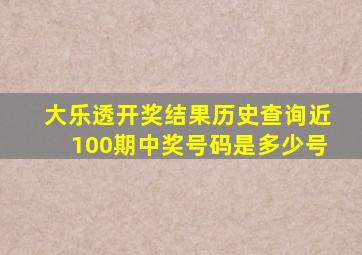 大乐透开奖结果历史查询近100期中奖号码是多少号