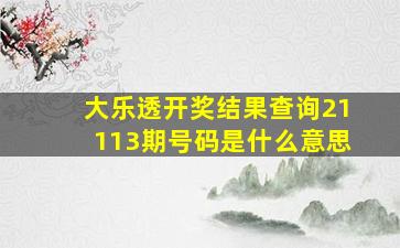 大乐透开奖结果查询21113期号码是什么意思