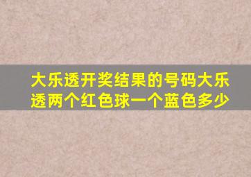 大乐透开奖结果的号码大乐透两个红色球一个蓝色多少