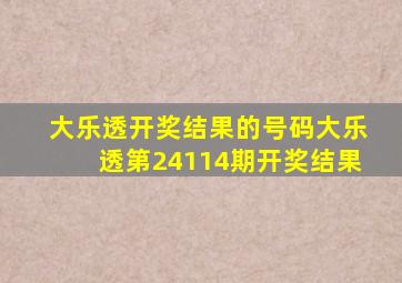 大乐透开奖结果的号码大乐透第24114期开奖结果