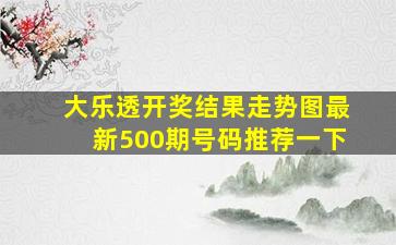 大乐透开奖结果走势图最新500期号码推荐一下