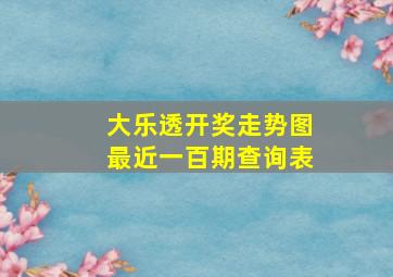 大乐透开奖走势图最近一百期查询表