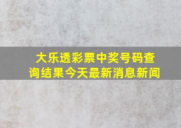 大乐透彩票中奖号码查询结果今天最新消息新闻