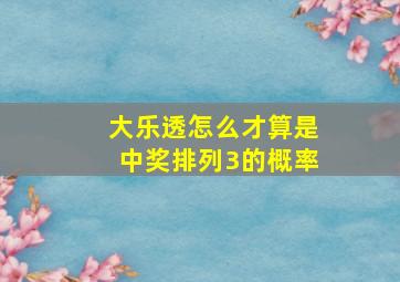 大乐透怎么才算是中奖排列3的概率