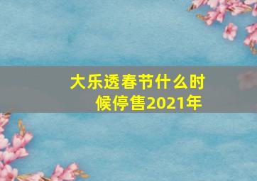 大乐透春节什么时候停售2021年