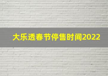 大乐透春节停售时间2022