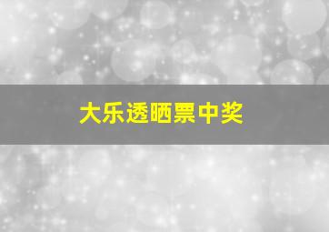 大乐透晒票中奖