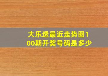 大乐透最近走势图100期开奖号码是多少