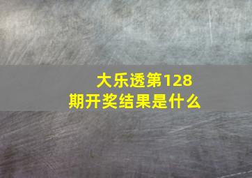 大乐透第128期开奖结果是什么