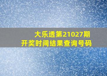 大乐透第21027期开奖时间结果查询号码