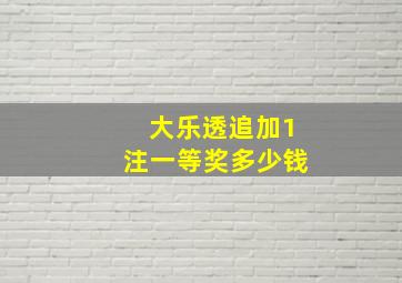 大乐透追加1注一等奖多少钱