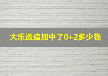 大乐透追加中了0+2多少钱