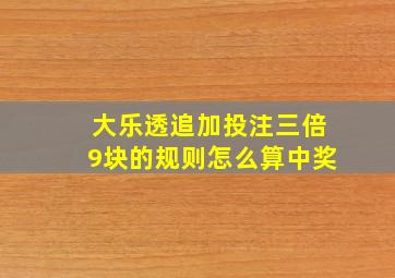 大乐透追加投注三倍9块的规则怎么算中奖