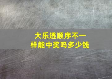 大乐透顺序不一样能中奖吗多少钱