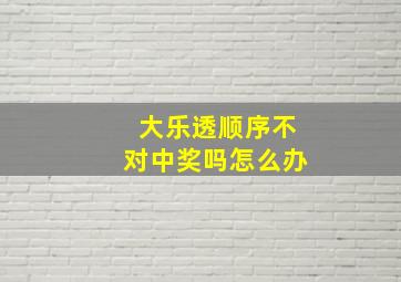 大乐透顺序不对中奖吗怎么办