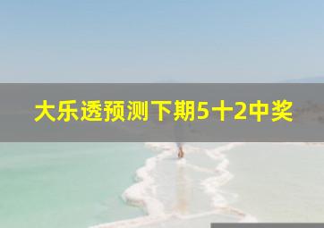 大乐透预测下期5十2中奖