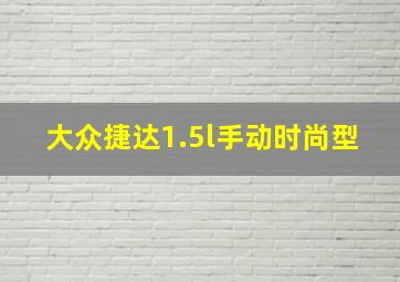 大众捷达1.5l手动时尚型