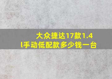 大众捷达17款1.4l手动低配款多少钱一台