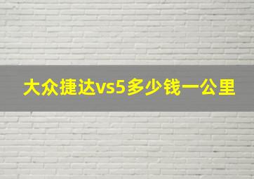 大众捷达vs5多少钱一公里