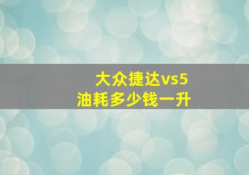 大众捷达vs5油耗多少钱一升