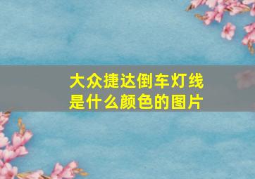 大众捷达倒车灯线是什么颜色的图片