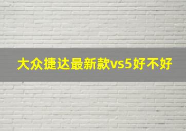 大众捷达最新款vs5好不好