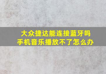 大众捷达能连接蓝牙吗手机音乐播放不了怎么办