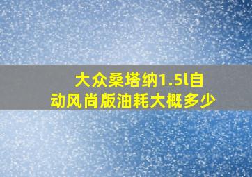 大众桑塔纳1.5l自动风尚版油耗大概多少