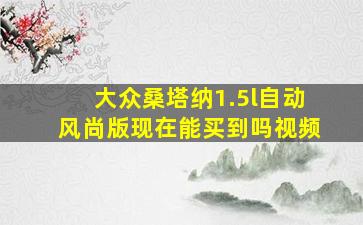 大众桑塔纳1.5l自动风尚版现在能买到吗视频